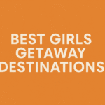 Best Girls Getaway Destinations That Are Actually Worth Your Time
